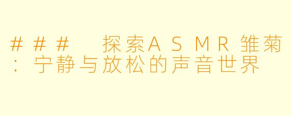 ### 探索ASMR雏菊：宁静与放松的声音世界