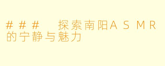 ### 探索南阳ASMR的宁静与魅力