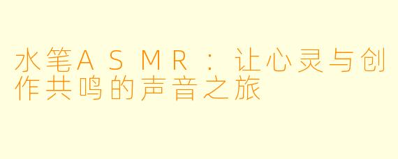 水笔ASMR:让心灵与创作共鸣的声音之旅