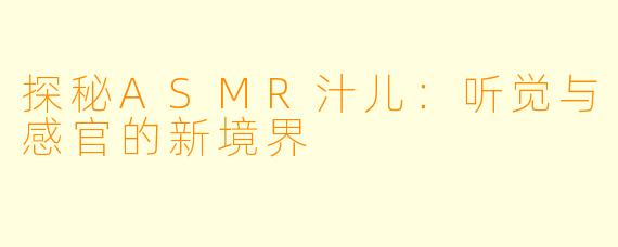 探秘ASMR汁儿：听觉与感官的新境界