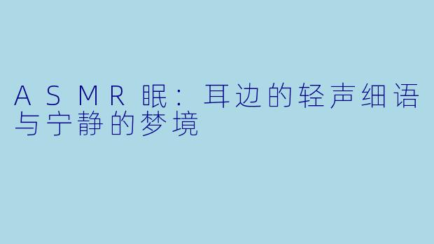 ASMR眠:耳边的轻声细语与宁静的梦境