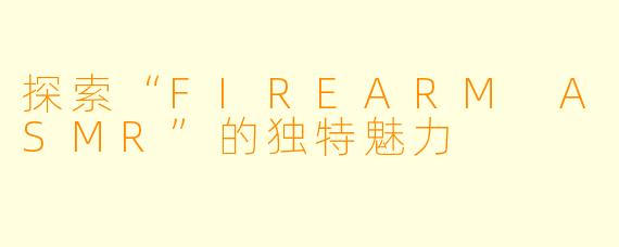 探索“FIREARM ASMR”的独特魅力