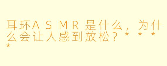 耳环ASMR是什么,为什么会让人感到放松?****