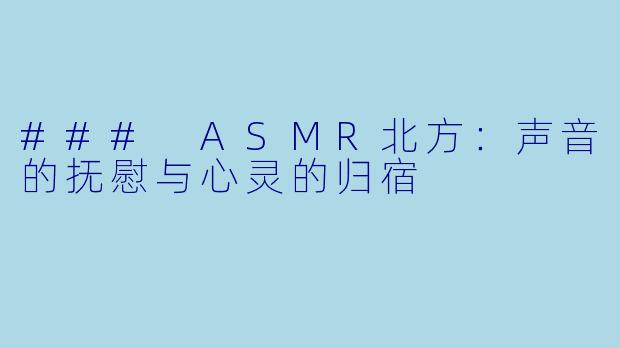 ### ASMR北方：声音的抚慰与心灵的归宿