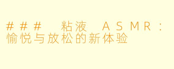 ### 粘液 ASMR:愉悦与放松的新体验