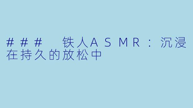 ### 铁人ASMR:沉浸在持久的放松中