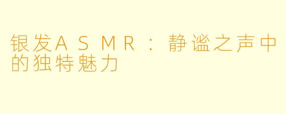 银发ASMR：静谧之声中的独特魅力