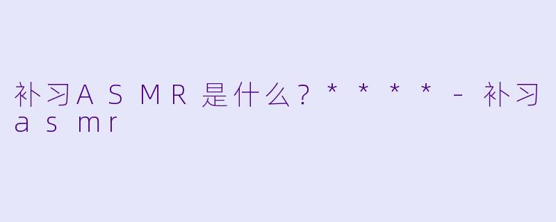 补习ASMR是什么？****