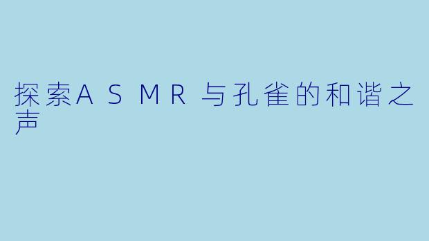 探索ASMR与孔雀的和谐之声