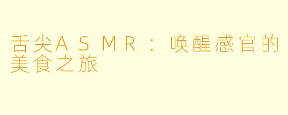 舌尖ASMR：唤醒感官的美食之旅