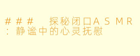 ### 探秘闭口ASMR:静谧中的心灵抚慰