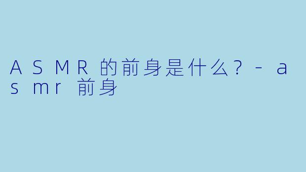 ASMR的前身是什么?