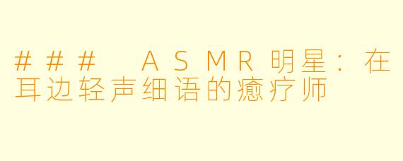 ### ASMR明星：在耳边轻声细语的癒疗师