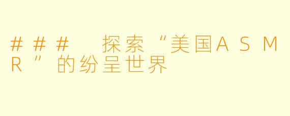 ### 探索“美国ASMR”的纷呈世界