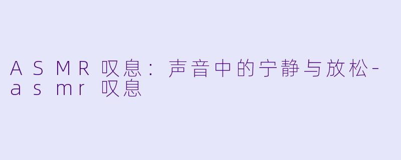 ASMR叹息:声音中的宁静与放松