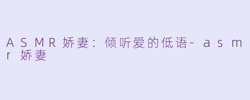 ASMR娇妻：倾听爱的低语-asmr娇妻