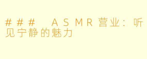 ### ASMR营业：听见宁静的魅力
