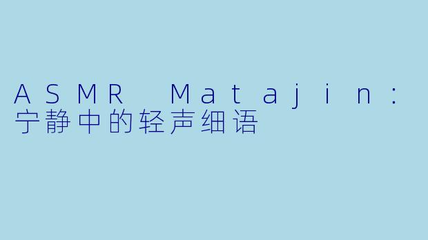 ASMR Matajin：宁静中的轻声细语
