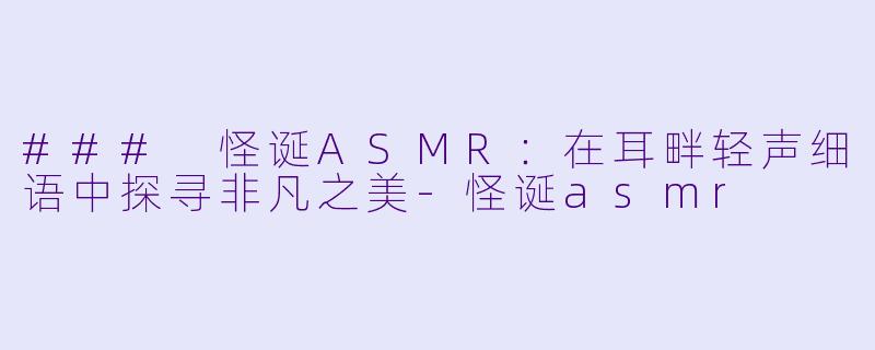 ### 怪诞ASMR:在耳畔轻声细语中探寻非凡之美