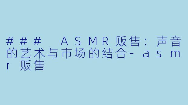 ### ASMR贩售：声音的艺术与市场的结合