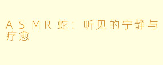 ASMR蛇：听见的宁静与疗愈