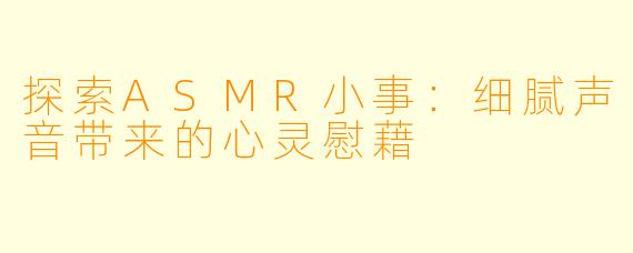 探索ASMR小事:细腻声音带来的心灵慰藉