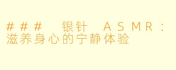 ### 银针 ASMR：滋养身心的宁静体验