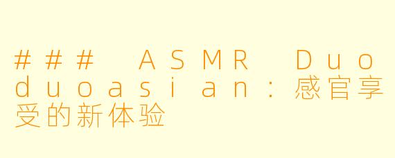 ### ASMR Duoduoasian:感官享受的新体验