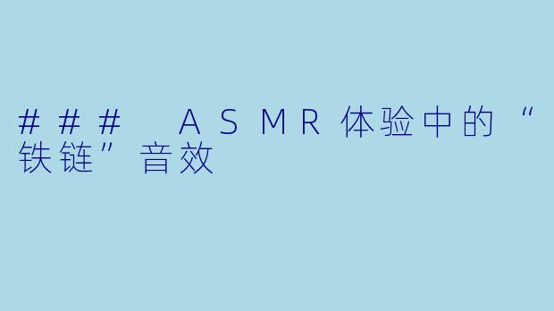 ### ASMR体验中的“铁链”音效
