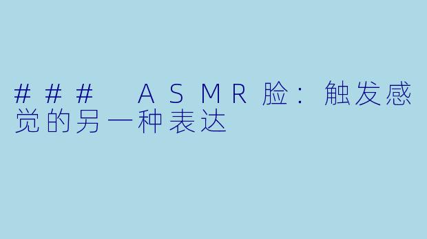 ### ASMR脸：触发感觉的另一种表达