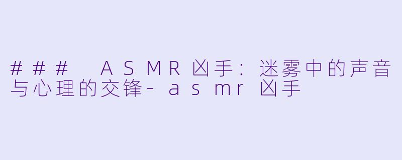 ### ASMR凶手:迷雾中的声音与心理的交锋