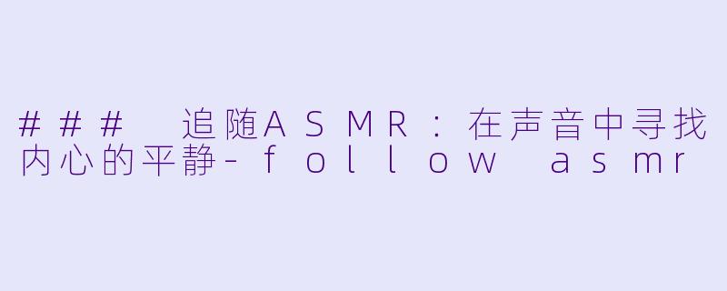 ### 追随ASMR:在声音中寻找内心的平静