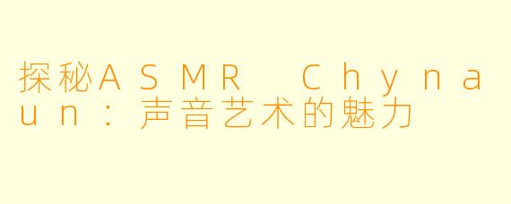 探秘ASMR Chynaun：声音艺术的魅力