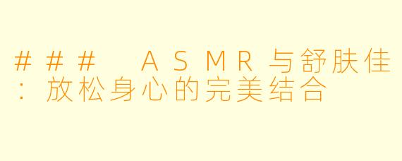 ### ASMR与舒肤佳：放松身心的完美结合