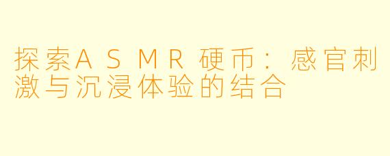 探索ASMR硬币：感官刺激与沉浸体验的结合