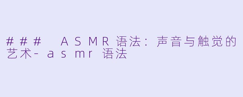 ### ASMR语法：声音与触觉的艺术-asmr语法