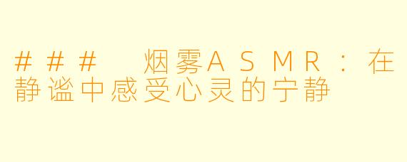 ### 烟雾ASMR：在静谧中感受心灵的宁静