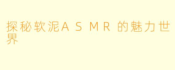 探秘软泥ASMR的魅力世界