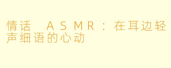 情话 ASMR:在耳边轻声细语的心动