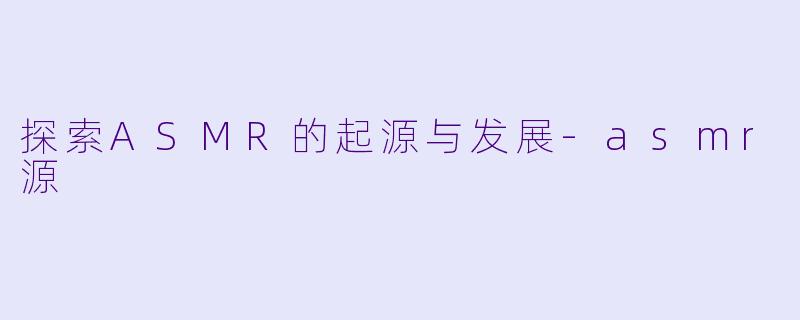 探索ASMR的起源与发展