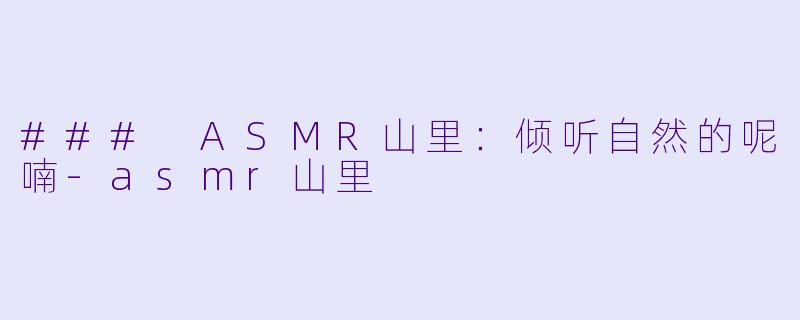 ### ASMR山里：倾听自然的呢喃-asmr山里