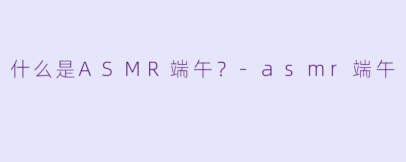 什么是ASMR端午?
