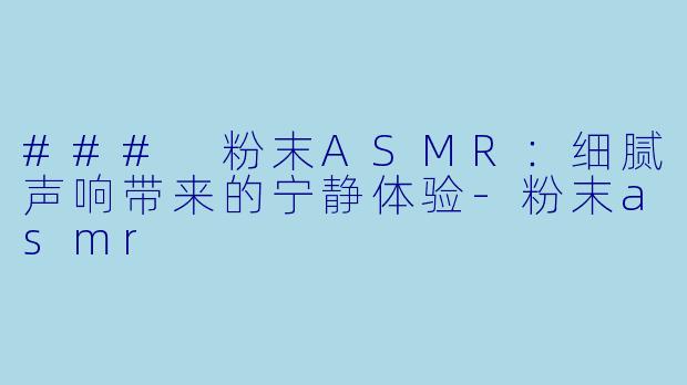 ### 粉末ASMR：细腻声响带来的宁静体验