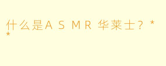 什么是ASMR华莱士?**