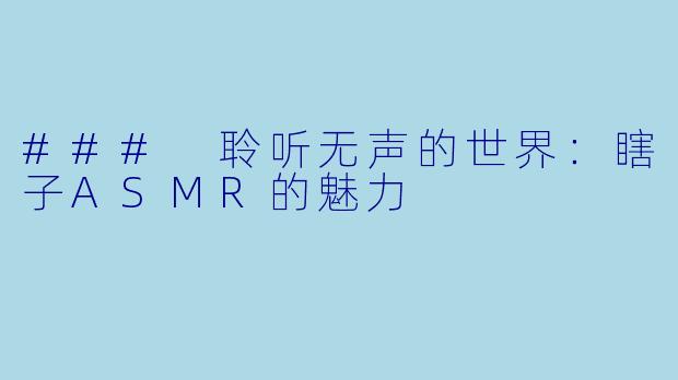 ### 聆听无声的世界：瞎子ASMR的魅力