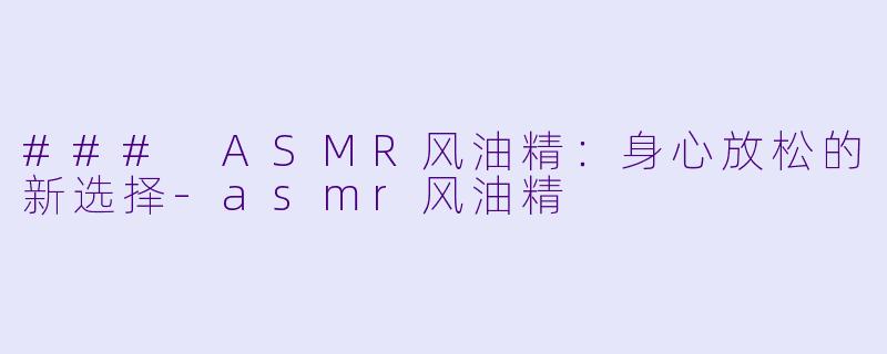 ### ASMR风油精:身心放松的新选择