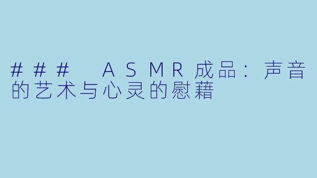 ### ASMR成品:声音的艺术与心灵的慰藉
