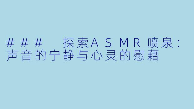 ### 探索ASMR喷泉：声音的宁静与心灵的慰藉