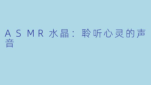 ASMR水晶：聆听心灵的声音