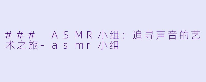 ### ASMR小组:追寻声音的艺术之旅